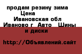 продам резину зима › Цена ­ 12 000 - Ивановская обл., Иваново г. Авто » Шины и диски   